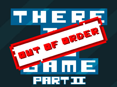 OUT OF ORDER There is no game part two